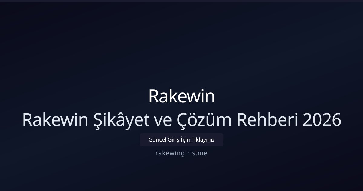 Rakewin Rakewin Şikâyet ve Çözüm Rehberi 2026